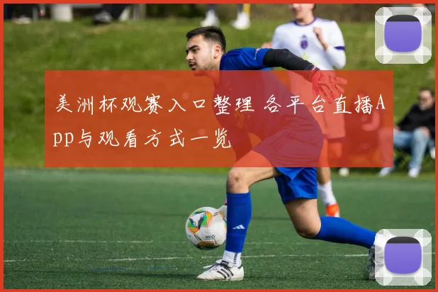 美洲杯观赛入口整理 各平台直播App与观看方式一览