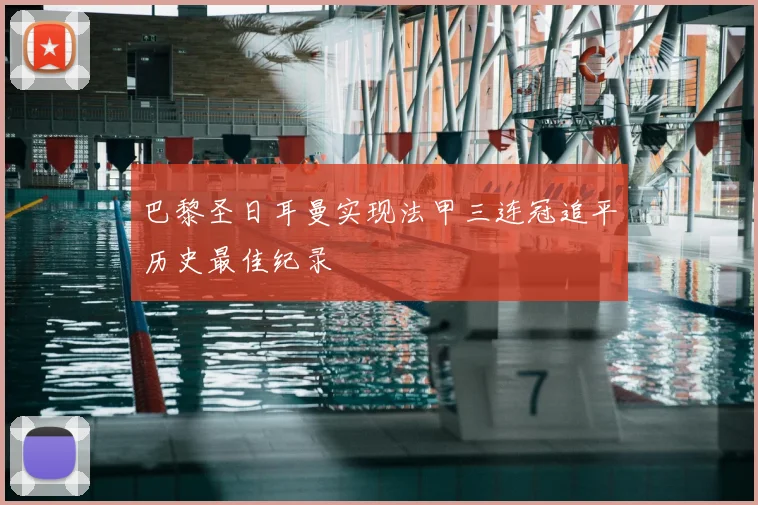 巴黎圣日耳曼实现法甲三连冠追平历史最佳纪录