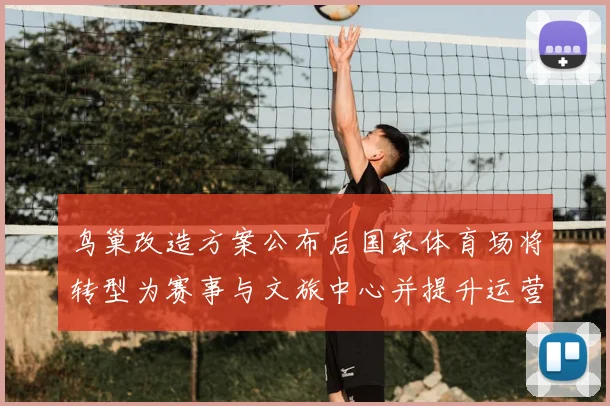 鸟巢改造方案公布后国家体育场将转型为赛事与文旅中心并提升运营模式