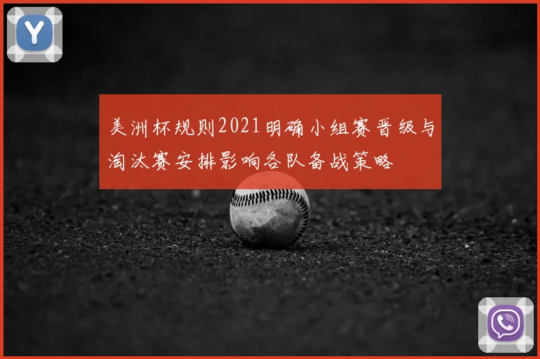 美洲杯规则2021明确小组赛晋级与淘汰赛安排影响各队备战策略