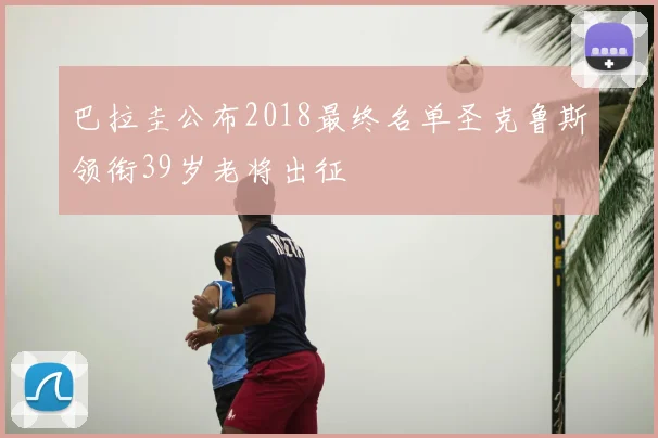 巴拉圭公布2018最终名单圣克鲁斯领衔39岁老将出征