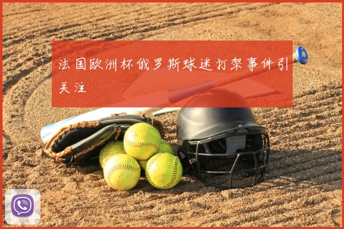 法国欧洲杯俄罗斯球迷打架事件引关注