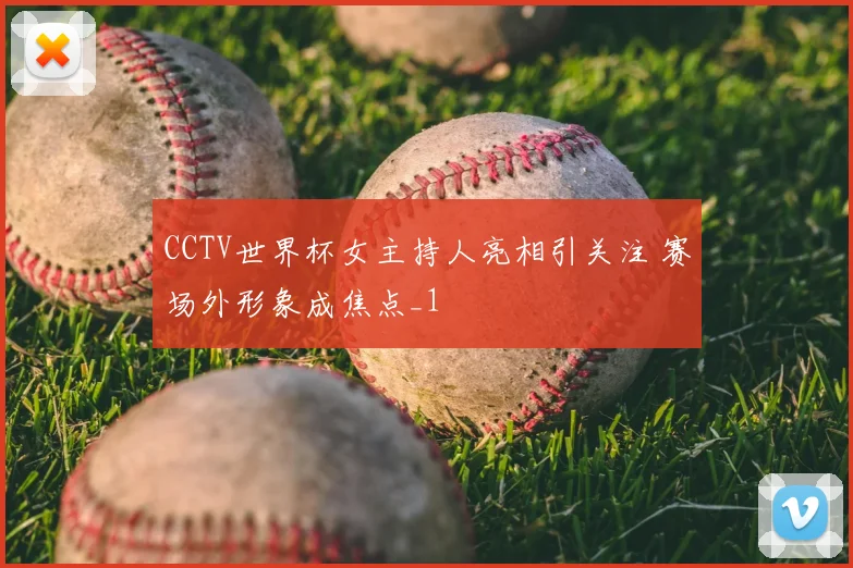 CCTV世界杯女主持人亮相引关注 赛场外形象成焦点_1