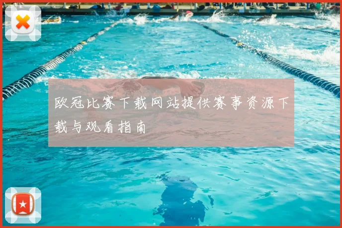 欧冠比赛下载网站提供赛事资源下载与观看指南