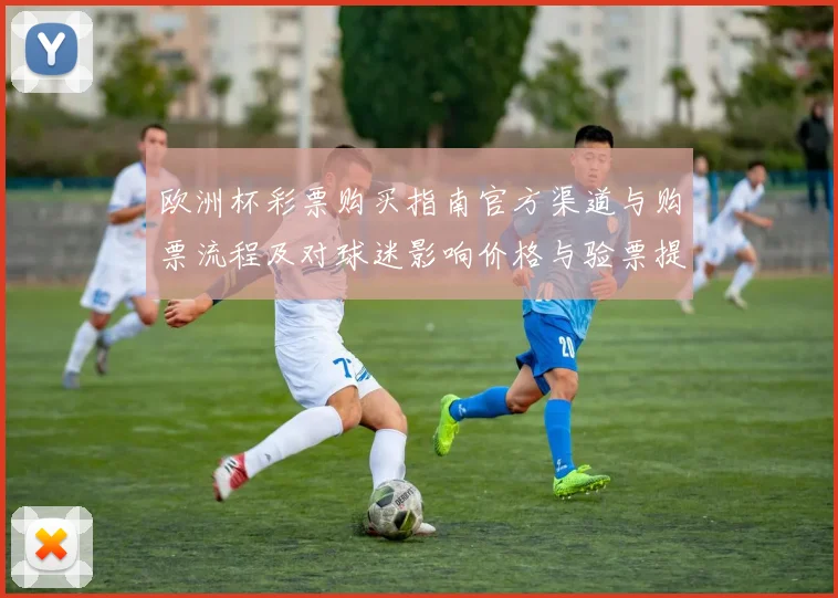 欧洲杯彩票购买指南官方渠道与购票流程及对球迷影响价格与验票提示