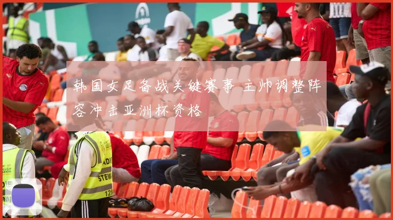 韩国女足备战关键赛事 主帅调整阵容冲击亚洲杯资格