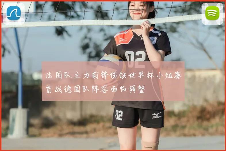 法国队主力前锋伤缺世界杯小组赛首战德国队阵容面临调整