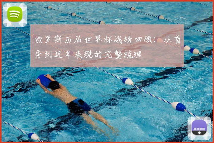 俄罗斯历届世界杯战绩回顾:从首秀到近年表现的完整梳理