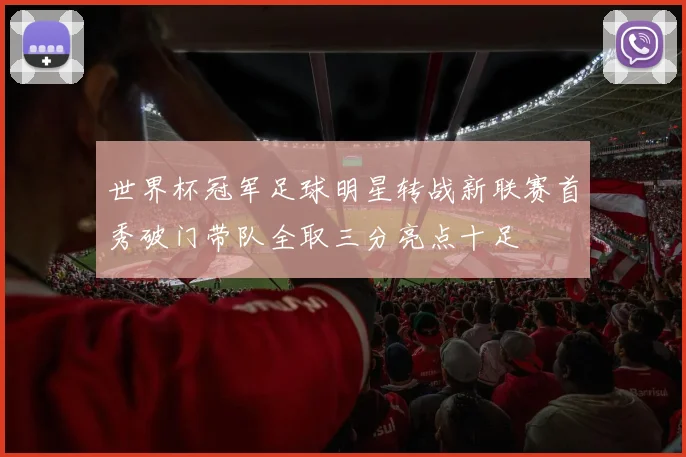 世界杯冠军足球明星转战新联赛首秀破门带队全取三分亮点十足