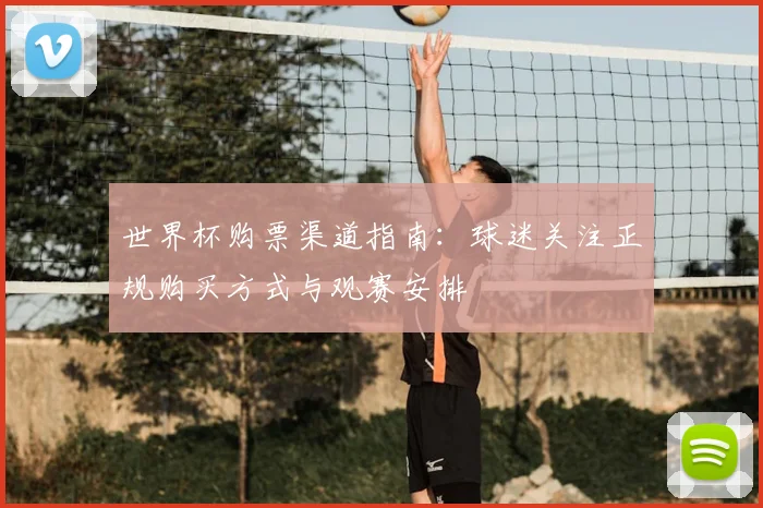 世界杯购票渠道指南:球迷关注正规购买方式与观赛安排