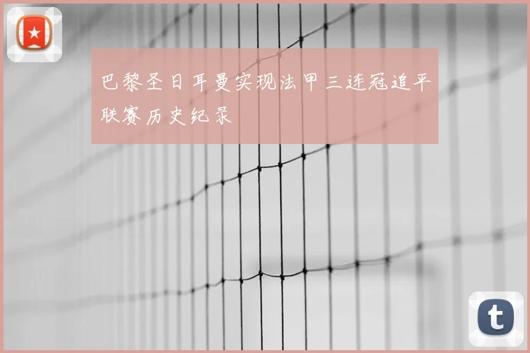 巴黎圣日耳曼实现法甲三连冠追平联赛历史纪录