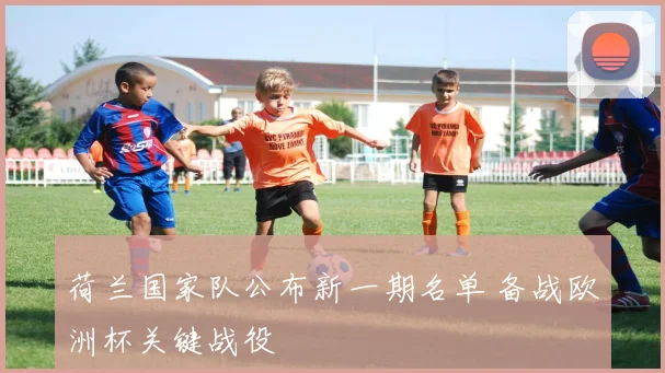 荷兰国家队公布新一期名单 备战欧洲杯关键战役
